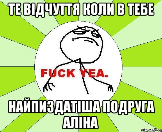 Те відчуття коли в тебе найпиздатіша подруга АЛІНА, Мем фак е