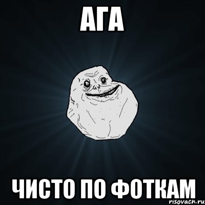 Ага чисто по фоткам, Мем Forever Alone