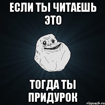 Если ты читаешь это Тогда ты придурок, Мем Forever Alone