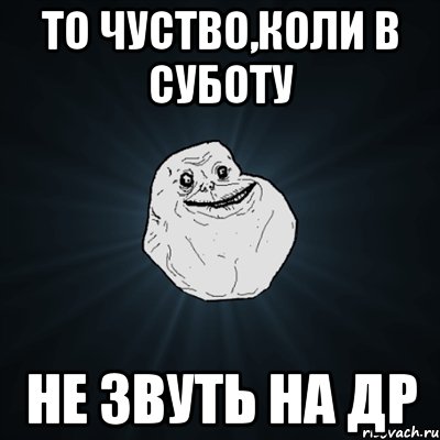 ТО ЧУСТВО,КОЛИ В СУБОТУ не звуть на др, Мем Forever Alone