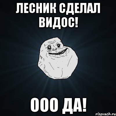 Лесник сделал видос! Ооо да!, Мем Forever Alone