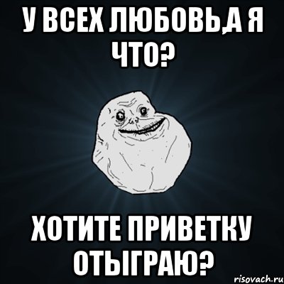 У всех любовь,а я что? Хотите приветку отыграю?, Мем Forever Alone