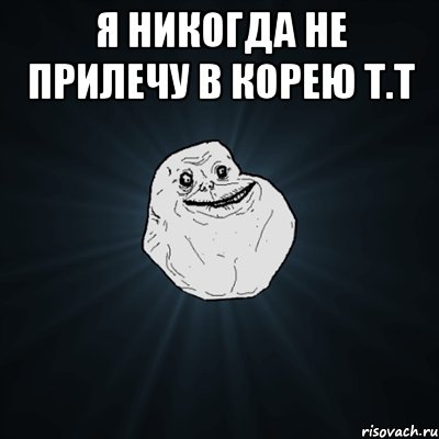 Я никогда не прилечу в Корею т.т , Мем Forever Alone