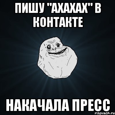 Пишу "ахахах" в контакте накачала пресс, Мем Forever Alone