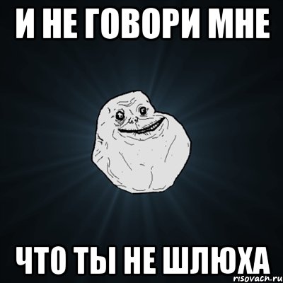 И не говори мне Что ты не шлюха, Мем Forever Alone