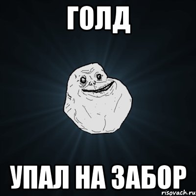 Голд упал на забор, Мем Forever Alone