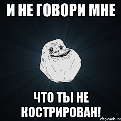 и не говори мне Что ты не кострирован!, Мем Forever Alone