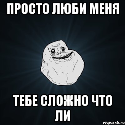 просто люби меня тебе сложно что ли, Мем Forever Alone