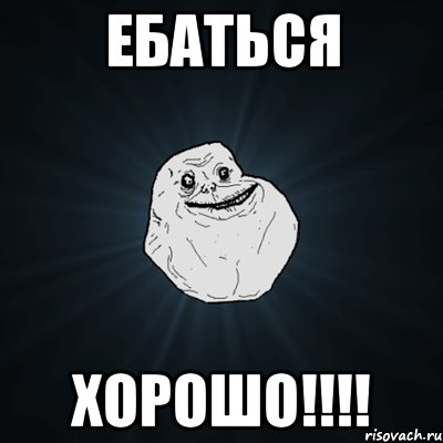 ЕБАТЬСЯ ХОРОШО!!!!, Мем Forever Alone