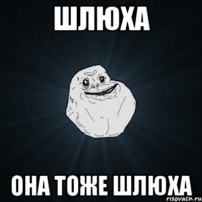 Шлюха она тоже шлюха, Мем Forever Alone