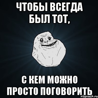 чтобы всегда был тот, с кем можно просто поговорить, Мем Forever Alone