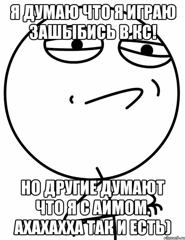 Я думаю что я играю зашыбись в кс! Но другие думают что я с аимом. Ахахахха так и есть), Мем вызов принят