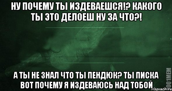 ну почему ты издеваешся!? какого ты это делоеш ну за что?! а ты не знал что ты пендюк? ты писка вот почему я издеваюсь над тобой, Мем Игра слов 2