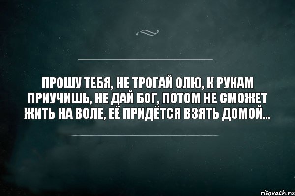 Прошу не надо. Не трогайте меня цитаты. Бог не даёт вам людей каких вы хотите. Я тебя не трогаю. Прощаю тебя.