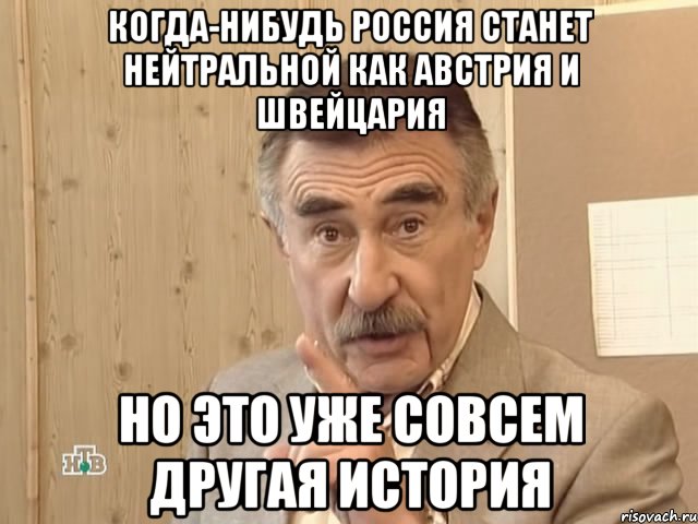 когда-нибудь Россия станет нейтральной как Австрия и Швейцария но это уже совсем другая история, Мем Каневский (Но это уже совсем другая история)