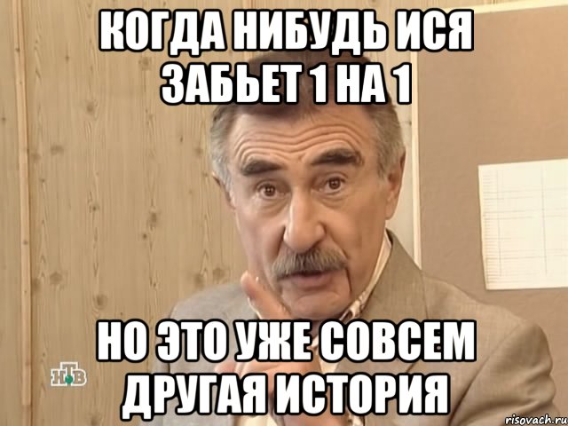 Когда нибудь Ися забьет 1 на 1 Но это уже совсем другая история, Мем Каневский (Но это уже совсем другая история)