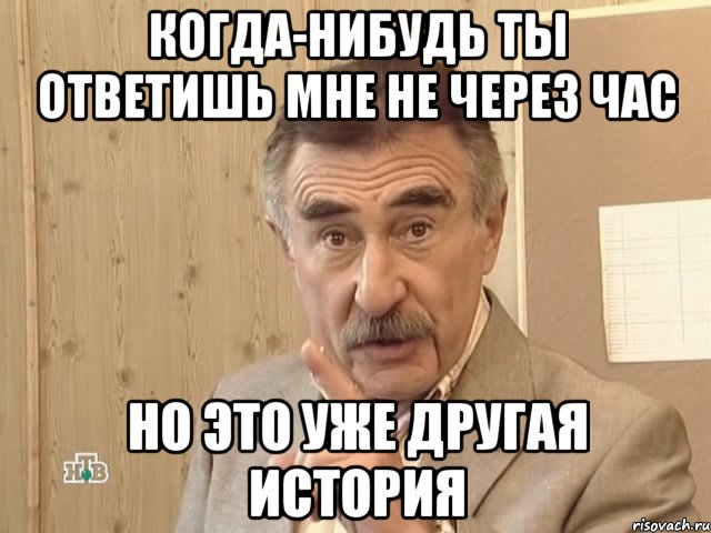 когда-нибудь ты ответишь мне не через час но это уже другая история, Мем Каневский (Но это уже совсем другая история)