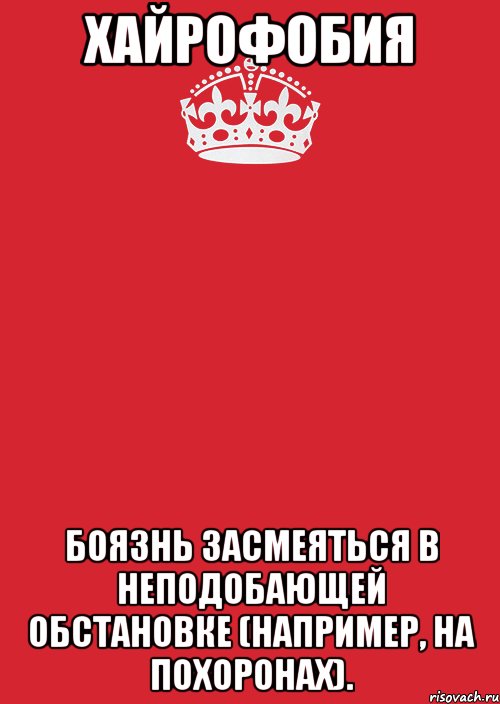 Неподобающе. Хайрофобия — боязнь ЗАСМЕЯТЬСЯ В неподобающей обстановке. Как называется боязнь длинных слов.