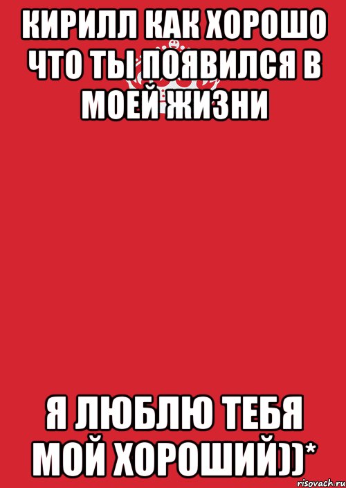 Любимый появись. Люблю тебя Кирилл. Кирилл я тебя люблю. Кирюша я тебя люблю. Кирилл ТФ самый лучший.