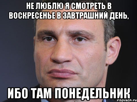 не люблю я смотреть в воскресенье в завтрашний день, ибо там понедельник, Мем Типичный Кличко