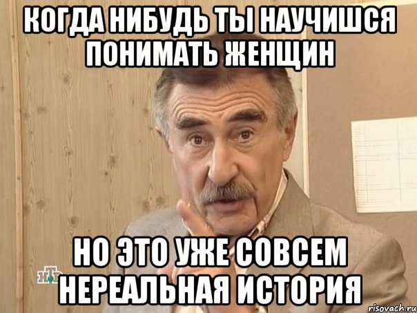 когда нибудь ты научишся понимать женщин но это уже совсем нереальная история, Мем Каневский (Но это уже совсем другая история)