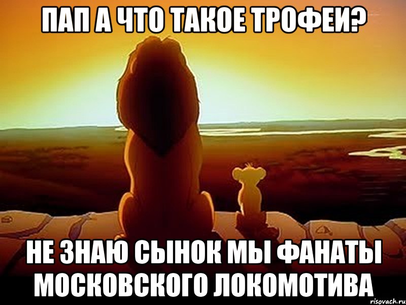 Пап а что такое трофеи? Не знаю сынок мы фанаты московского Локомотива, Мем  король лев