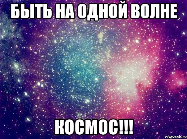 Быть на одной волне Космос!!!