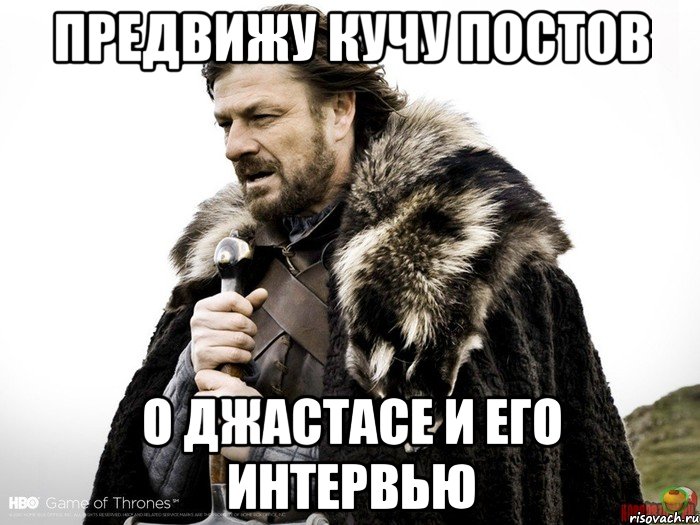 Предвижу кучу постов о Джастасе и его интервью, Мем Зима близко крепитесь (Нед Старк)