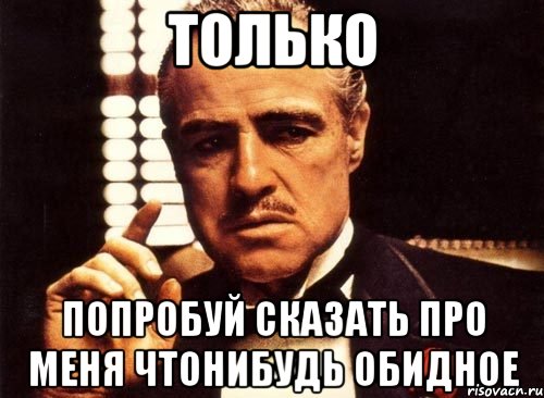 Слово сказала про. Не для меня. Попробуй сказать. Только попробуй. Только попробуй Мем.