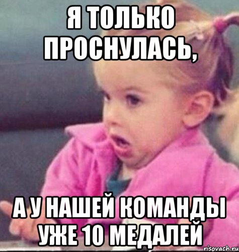 Я ТОЛЬКО ПРОСНУЛАСЬ, А У НАШЕЙ КОМАНДЫ УЖЕ 10 МЕДАЛЕЙ, Мем   Девочка возмущается