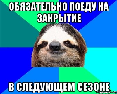 Обязательно поеду на закрытие В следующем сезоне