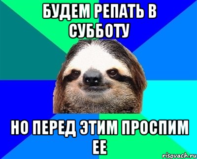 Будем репать в субботу Но перед этим проспим ее, Мем Ленивец