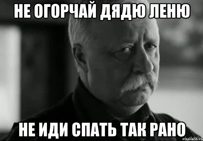 Да иди нет. Не огорчай меня. Леонид. Аркадьевич. Спал. Не огорчай Леонида Аркадьевича. Не огорчай Мем.