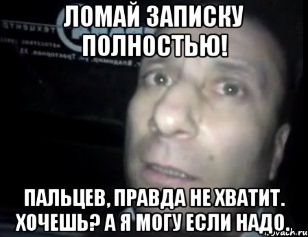 Ломай записку полностью! Пальцев, правда не хватит. Хочешь? А я могу если надо., Мем Ломай меня полностью