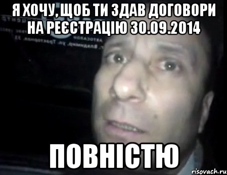 я хочу, щоб ти здав договори на реєстрацію 30.09.2014 повністю, Мем Ломай меня полностью