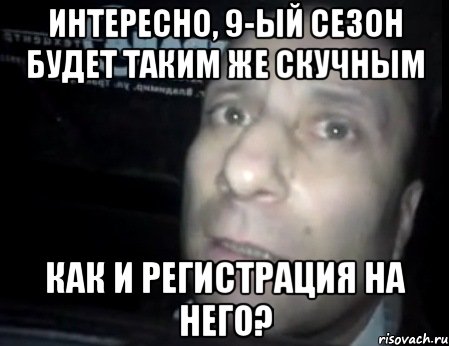 Интересно, 9-ый сезон будет таким же скучным как и регистрация на него?, Мем Ломай меня полностью