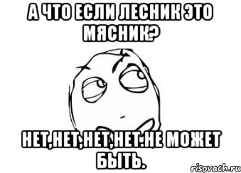 А что если Лесник это Мясник? Нет,нет,нет,нет.Не может быть., Мем Мне кажется или