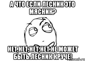 А что если Лесник это Мясник? Нет,нет,нет,нет.Не может быть.Лесник КРУЧЕ!, Мем Мне кажется или