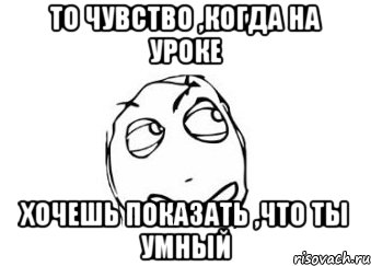 То чувство ,когда на уроке хочешь показать ,что ты умный, Мем Мне кажется или