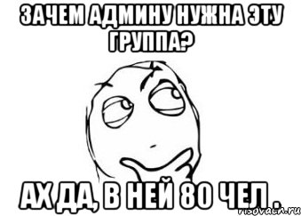 Зачем админу нужна эту группа? Ах да, в ней 80 чел ., Мем Мне кажется или