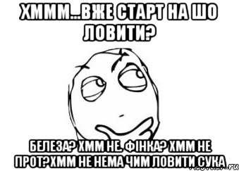 хммм...вже старт на шо ловити? белеза? хмм не. фінка? хмм не прот?хмм не нема чим ловити СУКА, Мем Мне кажется или