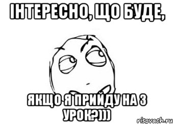 ІНТЕРЕСНО, ЩО БУДЕ, ЯКЩО Я ПРИЙДУ НА 3 УРОК?))), Мем Мне кажется или