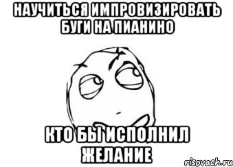 научиться импровизировать буги на пианино Кто бы исполнил желание, Мем Мне кажется или