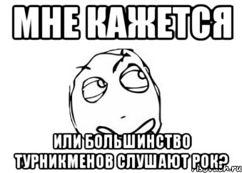 Мне кажется или большинство турникменов слушают рок?, Мем Мне кажется или