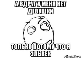 а вдруг у меня нет девушки только потому что я Эльвек, Мем Мне кажется или