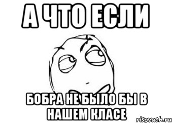 А ЧТО ЕСЛИ БОБРА НЕ БЫЛО БЫ В НАШЕМ КЛАСЕ, Мем Мне кажется или