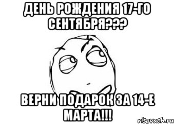 День рождения 17-го сентября??? Верни подарок за 14-е Марта!!!, Мем Мне кажется или