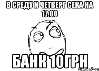 В среду и Четверг Сека на 17.00 Банк 10грн, Мем Мне кажется или