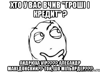 Хто у вас вчив "Гроші і кредит" ? Андрюха VIP???? Алесандр Македонский?? Той, шо мільярдер???, Мем Мне кажется или