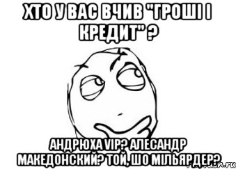 Хто у вас вчив "Гроші і кредит" ? Андрюха VIP? Алесандр Македонский? Той, шо мільярдер?, Мем Мне кажется или